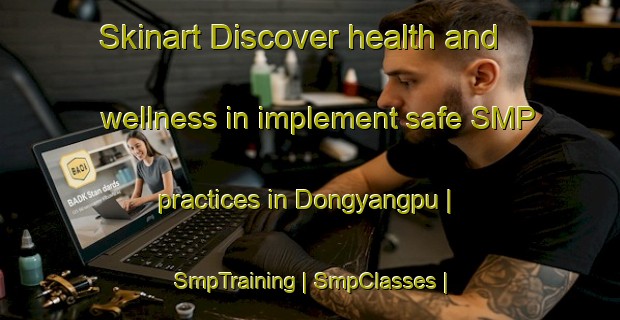 Skinart Discover health and wellness in implement safe SMP practices in Dongyangpu | SmpTraining | SmpClasses | SkinartTraining-China